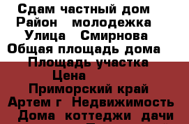 Сдам частный дом“ › Район ­ молодежка  › Улица ­ Смирнова › Общая площадь дома ­ 40 › Площадь участка ­ 8 › Цена ­ 8 000 - Приморский край, Артем г. Недвижимость » Дома, коттеджи, дачи аренда   . Приморский край